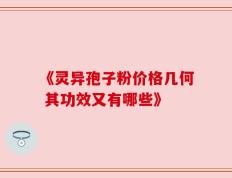 《灵异孢子粉价格几何 其功效又有哪些》