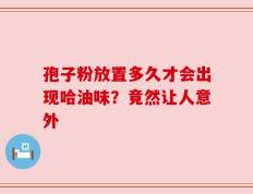 孢子粉放置多久才会出现哈油味？竟然让人意外