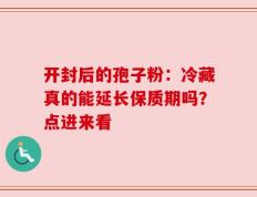 开封后的孢子粉：冷藏真的能延长保质期吗？点进来看