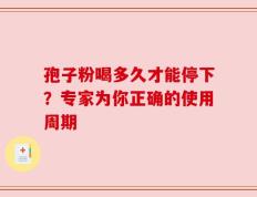 孢子粉喝多久才能停下？专家为你正确的使用周期