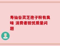寿仙谷灵芝孢子粉有臭味 消费者担忧质量问题