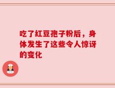 吃了红豆孢子粉后，身体发生了这些令人惊讶的变化
