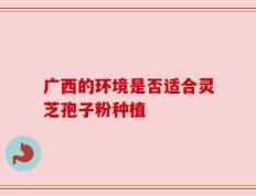 广西的环境是否适合灵芝孢子粉种植