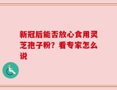 新冠后能否放心食用灵芝孢子粉？看专家怎么说