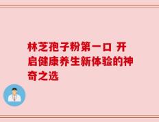 林芝孢子粉第一口 开启健康养生新体验的神奇之选