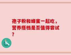 孢子粉和蜂蜜一起吃，营养搭档是否值得尝试？