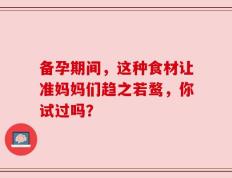 备孕期间，这种食材让准妈妈们趋之若鹜，你试过吗？