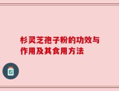 杉灵芝孢子粉的功效与作用及其食用方法