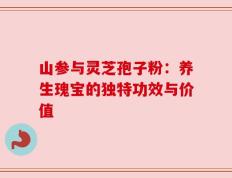 山参与灵芝孢子粉：养生瑰宝的独特功效与价值
