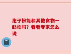 孢子粉能和其他食物一起吃吗？看看专家怎么说