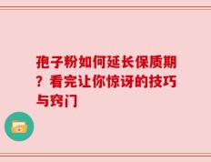 孢子粉如何延长保质期？看完让你惊讶的技巧与窍门
