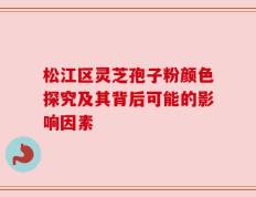 松江区灵芝孢子粉颜色探究及其背后可能的影响因素
