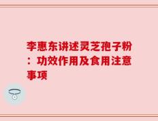 李惠东讲述灵芝孢子粉：功效作用及食用注意事项