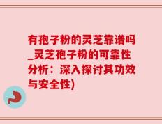 有孢子粉的灵芝靠谱吗_灵芝孢子粉的可靠性分析：深入探讨其功效与安全性)