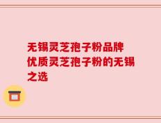 无锡灵芝孢子粉品牌 优质灵芝孢子粉的无锡之选