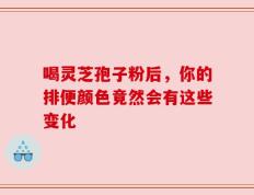 喝灵芝孢子粉后，你的排便颜色竟然会有这些变化