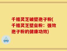 千禧灵芝破壁孢子粉(千禧灵芝壁垒粉：强效孢子粉的健康功效)