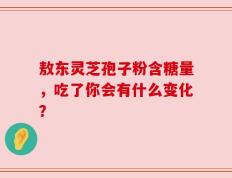 敖东灵芝孢子粉含糖量，吃了你会有什么变化？