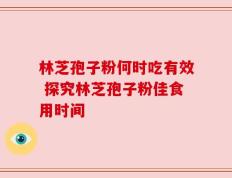 林芝孢子粉何时吃有效 探究林芝孢子粉佳食用时间