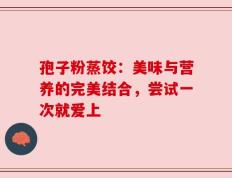 孢子粉蒸饺：美味与营养的完美结合，尝试一次就爱上