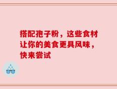 搭配孢子粉，这些食材让你的美食更具风味，快来尝试