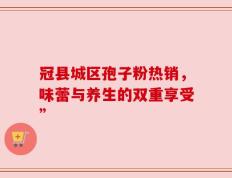 冠县城区孢子粉热销，味蕾与养生的双重享受”