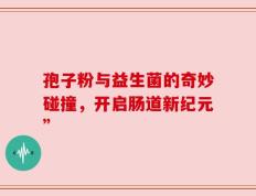 孢子粉与益生菌的奇妙碰撞，开启肠道新纪元”