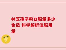 林芝孢子粉口服量多少合适 科学解析佳服用量