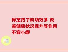 樟芝孢子粉功效多 改善健康状况提升等作用不容小觑