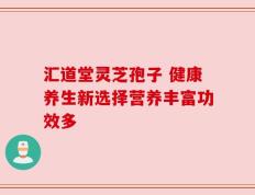 汇道堂灵芝孢子 健康养生新选择营养丰富功效多