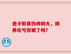 孢子粉真伪辨别大，别再吃亏你被了吗？