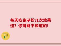 每天吃孢子粉几次效果佳？你可能不知道的!