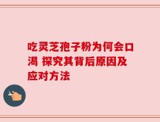 吃灵芝孢子粉为何会口渴 探究其背后原因及应对方法