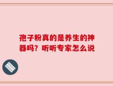 孢子粉真的是养生的神器吗？听听专家怎么说
