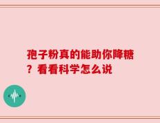 孢子粉真的能助你降糖？看看科学怎么说