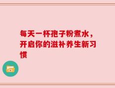 每天一杯孢子粉煮水，开启你的滋补养生新习惯