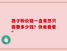 孢子粉价格一盒竟然只需要多少钱？快来看看”