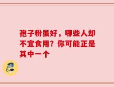 孢子粉虽好，哪些人却不宜食用？你可能正是其中一个