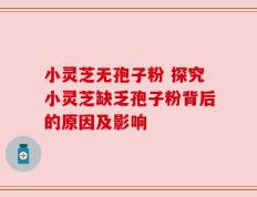 小灵芝无孢子粉 探究小灵芝缺乏孢子粉背后的原因及影响