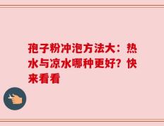 孢子粉冲泡方法大：热水与凉水哪种更好？快来看看