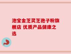 池宝金芝灵芝孢子粉旗舰店 优质产品健康之选