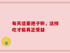 每天适量孢子粉，这样吃才能真正受益