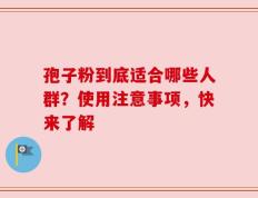 孢子粉到底适合哪些人群？使用注意事项，快来了解