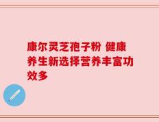 康尔灵芝孢子粉 健康养生新选择营养丰富功效多