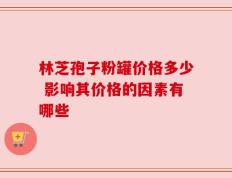 林芝孢子粉罐价格多少 影响其价格的因素有哪些