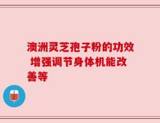 澳洲灵芝孢子粉的功效 增强调节身体机能改善等