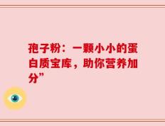孢子粉：一颗小小的蛋白质宝库，助你营养加分”
