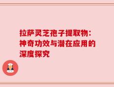 拉萨灵芝孢子提取物：神奇功效与潜在应用的深度探究
