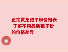 正宗灵芝孢子粉价格表 了解不同品质孢子粉的价格差异