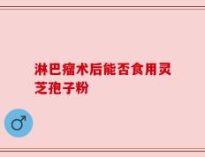 淋巴瘤术后能否食用灵芝孢子粉